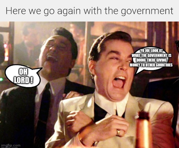Here we go again with the government | image tagged in government corruption,funny memes,giving money to other countries,political meme | made w/ Imgflip meme maker