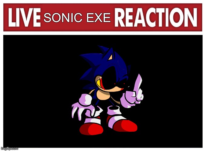 Live reaction | SONIC EXE | image tagged in live reaction | made w/ Imgflip meme maker