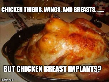 CHICKEN THIGHS, WINGS, AND BREASTS. ...... BUT CHICKEN BREAST IMPLANTS? | made w/ Imgflip meme maker