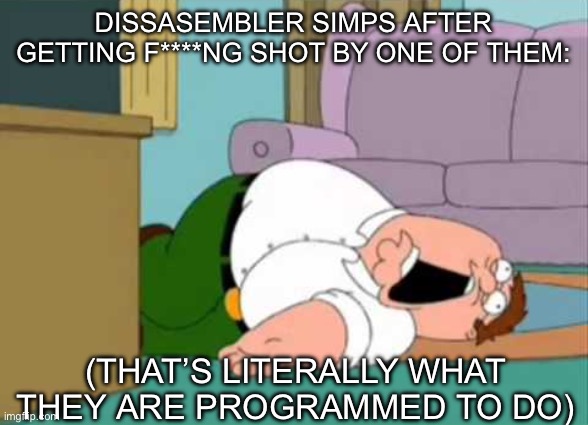 Stop simping for killer robots | DISSASEMBLER SIMPS AFTER GETTING F****NG SHOT BY ONE OF THEM:; (THAT’S LITERALLY WHAT THEY ARE PROGRAMMED TO DO) | image tagged in dead peter griffin | made w/ Imgflip meme maker