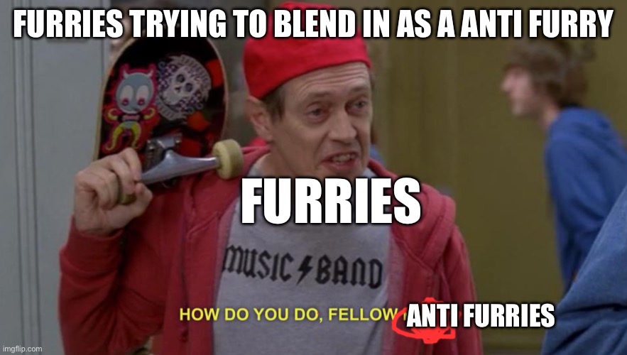 Literally  | FURRIES TRYING TO BLEND IN AS A ANTI FURRY; FURRIES; ANTI FURRIES | image tagged in how do you do fellow kids | made w/ Imgflip meme maker
