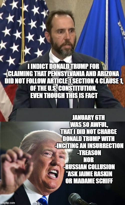 I INDICT DONALD TRUMP FOR 
CLAIMING THAT PENNSYLVANIA AND ARIZONA 
DID NOT FOLLOW ARTICLE 1 SECTION 4 CLAUSE 1,
OF THE U.S. CONSTITUTION. 
E | image tagged in jack smith,donald trump | made w/ Imgflip meme maker