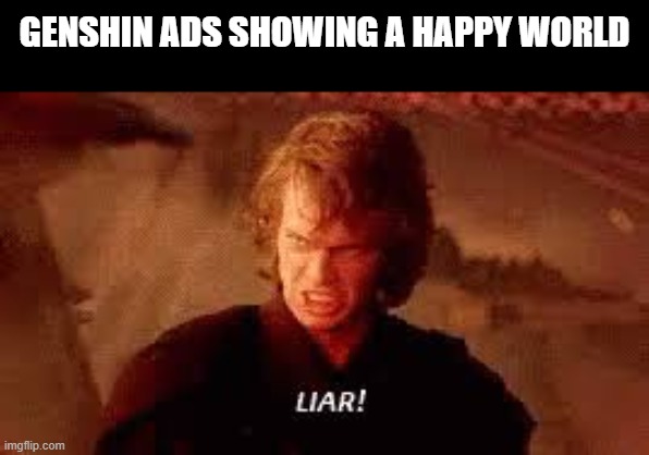 Anakin Liar | GENSHIN ADS SHOWING A HAPPY WORLD | image tagged in anakin liar | made w/ Imgflip meme maker