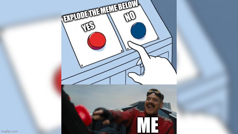 Press the red button | EXPLODE THE MEME BELOW; NO; YES; ME | image tagged in press the red button,memes | made w/ Imgflip meme maker
