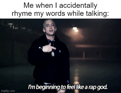 Meme #4 | Me when I accidentally rhyme my words while talking: | image tagged in rap god eminem,memes,funny | made w/ Imgflip meme maker