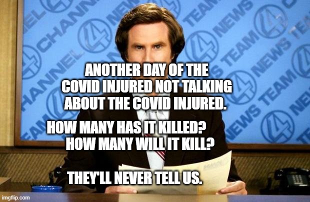 BREAKING NEWS | ANOTHER DAY OF THE COVID INJURED NOT TALKING ABOUT THE COVID INJURED. HOW MANY HAS IT KILLED?            HOW MANY WILL IT KILL? 
                      THEY'LL NEVER TELL US. | image tagged in breaking news | made w/ Imgflip meme maker