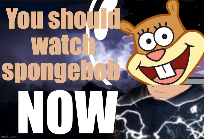 Watch it. NOW | You should watch spongebob; NOW | image tagged in k wodr blank,watch,spongebob squarepants,now | made w/ Imgflip meme maker