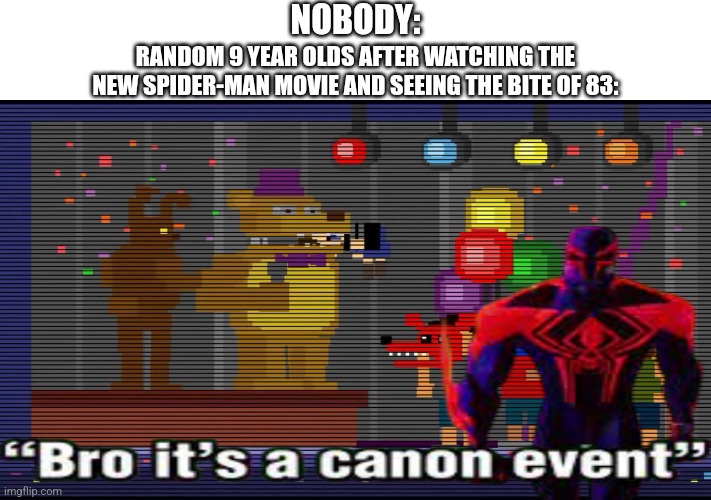 Bro it's a canon event | NOBODY:; RANDOM 9 YEAR OLDS AFTER WATCHING THE NEW SPIDER-MAN MOVIE AND SEEING THE BITE OF 83: | image tagged in fnaf | made w/ Imgflip meme maker