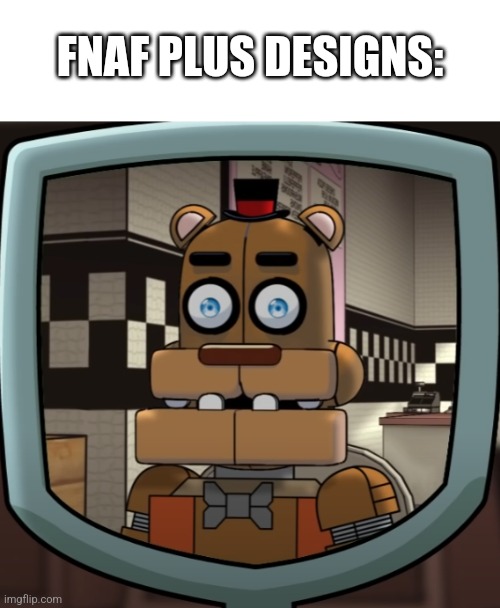 FNaF plus: | FNAF PLUS DESIGNS: | image tagged in fnaf | made w/ Imgflip meme maker