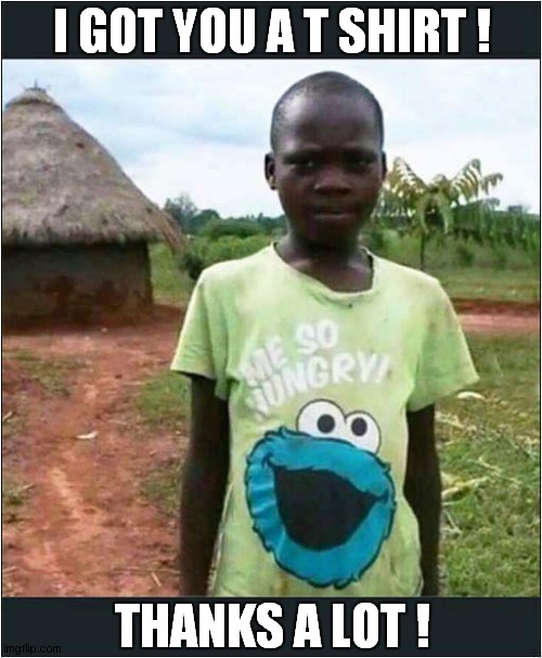 What An Ungrateful Boy ! | I GOT YOU A T SHIRT ! THANKS A LOT ! | image tagged in gift,t shirt,cookie monster,hungry,african,dark humour | made w/ Imgflip meme maker