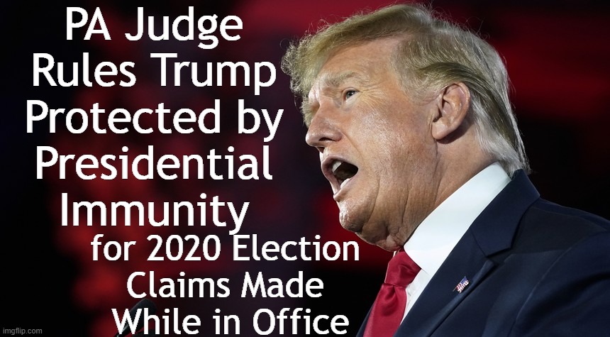 Rational PA Judge Ruled on Monday | PA Judge 
Rules Trump 
Protected by 
Presidential 
Immunity; for 2020 Election 
Claims Made 
While in Office | image tagged in politics,judge,rational not rabid,common sense,presidential immunity,freedom of speech | made w/ Imgflip meme maker