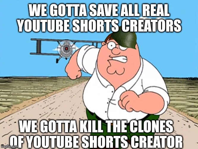 Peter Griffin running away | WE GOTTA SAVE ALL REAL YOUTUBE SHORTS CREATORS WE GOTTA KILL THE CLONES OF YOUTUBE SHORTS CREATOR | image tagged in peter griffin running away | made w/ Imgflip meme maker