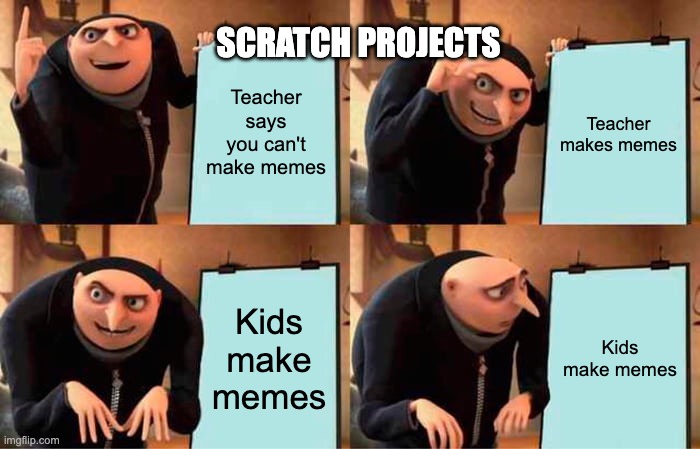 Gru's Plan | SCRATCH PROJECTS; Teacher says you can't make memes; Teacher makes memes; Kids make memes; Kids make memes | image tagged in memes,gru's plan | made w/ Imgflip meme maker