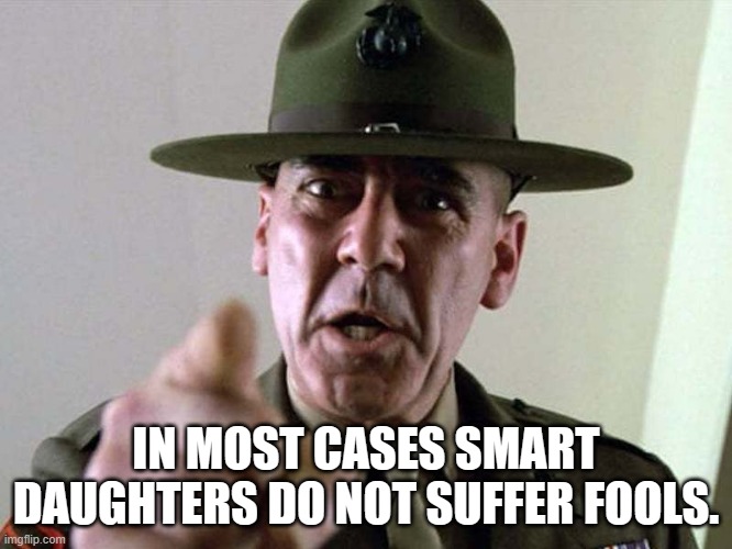 Gunny Ermey  R. Lee Ermey USMC | IN MOST CASES SMART DAUGHTERS DO NOT SUFFER FOOLS. | image tagged in gunny ermey r lee ermey usmc | made w/ Imgflip meme maker