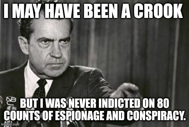 conartist | I MAY HAVE BEEN A CROOK; BUT I WAS NEVER INDICTED ON 80 COUNTS OF ESPIONAGE AND CONSPIRACY. | image tagged in richard nixon,liar | made w/ Imgflip meme maker