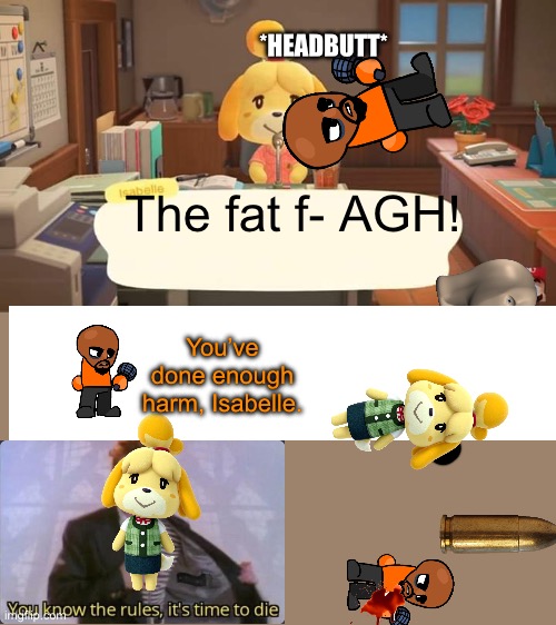 MATT NOOOO! | *HEADBUTT*; The fat f- AGH! You’ve done enough harm, Isabelle. | image tagged in isabelle animal crossing announcement | made w/ Imgflip meme maker