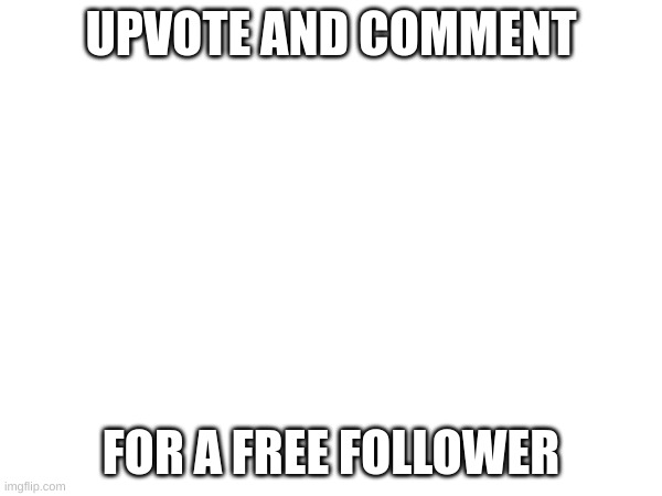 UPVOTE AND COMMENT; FOR A FREE FOLLOWER | image tagged in memes | made w/ Imgflip meme maker