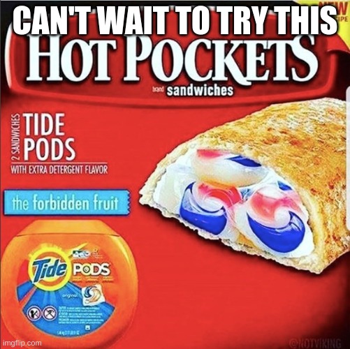 CAN'T WAIT TO TRY THIS | image tagged in fun,tide pods,hot pockets | made w/ Imgflip meme maker