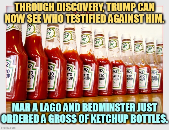 THROUGH DISCOVERY, TRUMP CAN NOW SEE WHO TESTIFIED AGAINST HIM. MAR A LAGO AND BEDMINSTER JUST ORDERED A GROSS OF KETCHUP BOTTLES. | image tagged in trump,anger,ketchup,wall | made w/ Imgflip meme maker