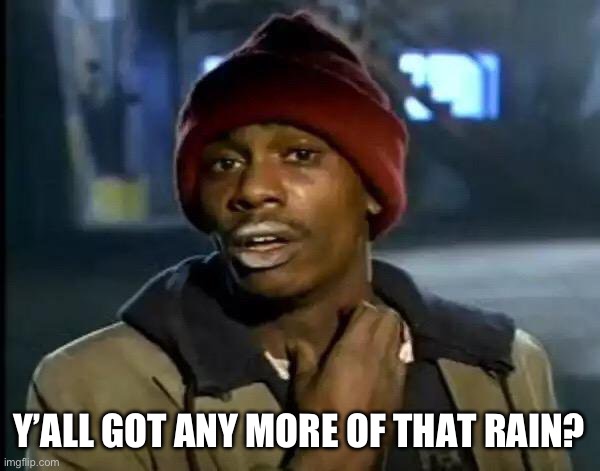 Y'all Got Any More Of That Meme | Y’ALL GOT ANY MORE OF THAT RAIN? | image tagged in memes,y'all got any more of that | made w/ Imgflip meme maker