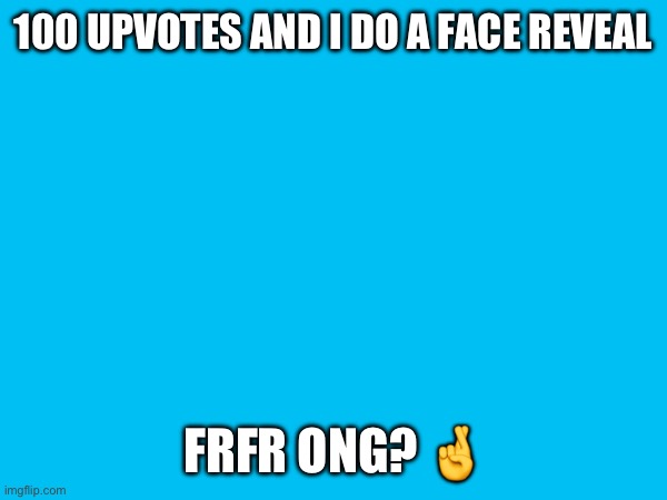 100 UPVOTES AND I DO A FACE REVEAL; FRFR ONG? 🤞 | made w/ Imgflip meme maker