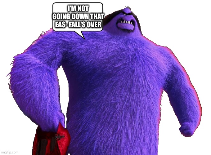 I'M NOT GOING DOWN THAT EAS- FALL'S OVER | image tagged in soft purple big fat grimace like | made w/ Imgflip meme maker