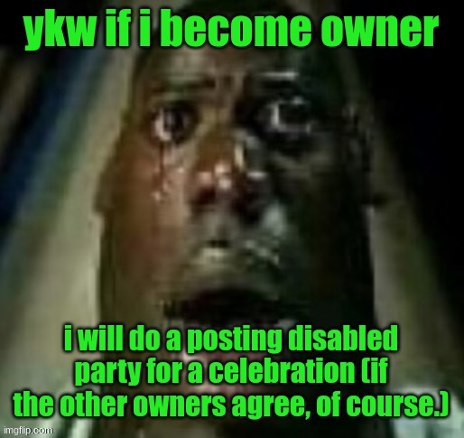 terror | ykw if i become owner; i will do a posting disabled party for a celebration (if the other owners agree, of course.) | image tagged in terror | made w/ Imgflip meme maker