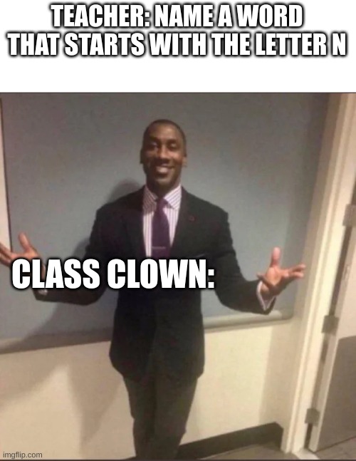 black guy in suit | TEACHER: NAME A WORD THAT STARTS WITH THE LETTER N CLASS CLOWN: | image tagged in black guy in suit | made w/ Imgflip meme maker