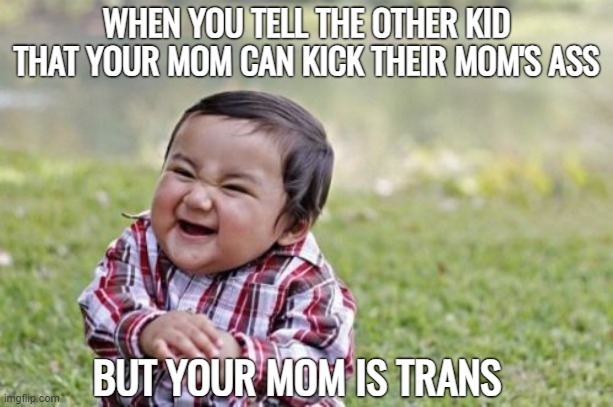 And soon you will be too, by .. let's say .. accident | WHEN YOU TELL THE OTHER KID THAT YOUR MOM CAN KICK THEIR MOM'S ASS; BUT YOUR MOM IS TRANS | image tagged in memes,evil toddler,funny | made w/ Imgflip meme maker