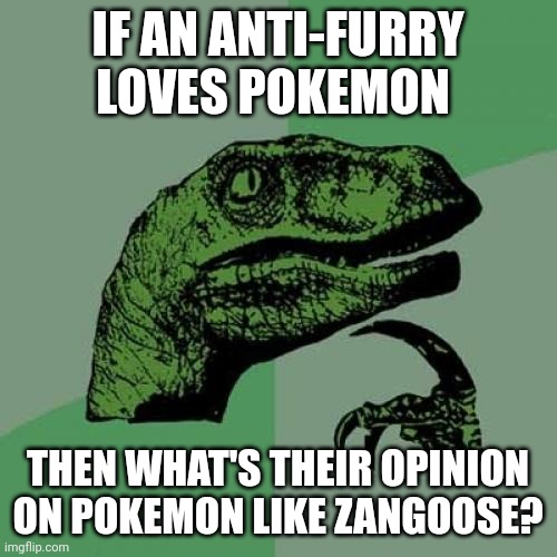 I need answers | IF AN ANTI-FURRY LOVES POKEMON; THEN WHAT'S THEIR OPINION ON POKEMON LIKE ZANGOOSE? | image tagged in memes,philosoraptor | made w/ Imgflip meme maker