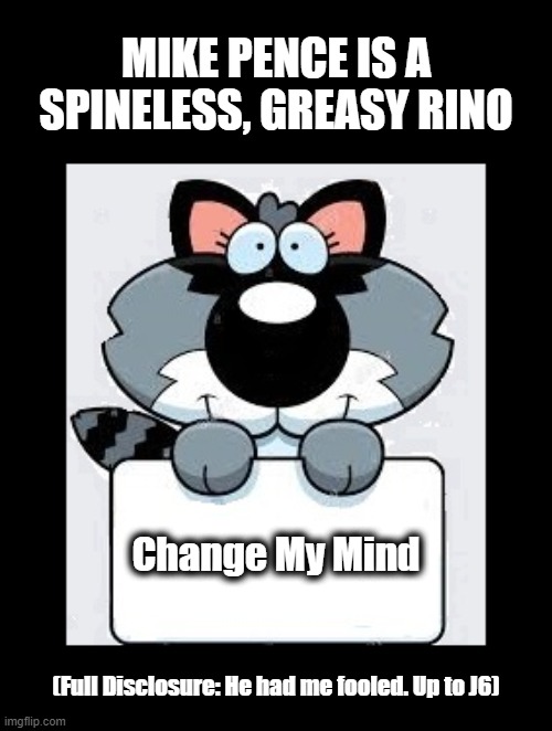 So tired of these weasels | MIKE PENCE IS A SPINELESS, GREASY RINO; Change My Mind; (Full Disclosure: He had me fooled. Up to J6) | image tagged in rino,mike pence,change my mind,politics,pence meme,drain the swamp | made w/ Imgflip meme maker