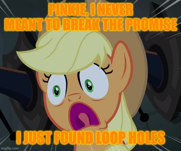 applejack's scared face XD | PINKIE, I NEVER MEANT TO BREAK THE PROMISE I JUST FOUND LOOP HOLES | image tagged in applejack's scared face xd | made w/ Imgflip meme maker