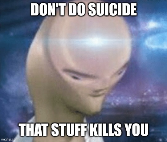 SMORT | DON'T DO SUICIDE THAT STUFF KILLS YOU | image tagged in smort | made w/ Imgflip meme maker