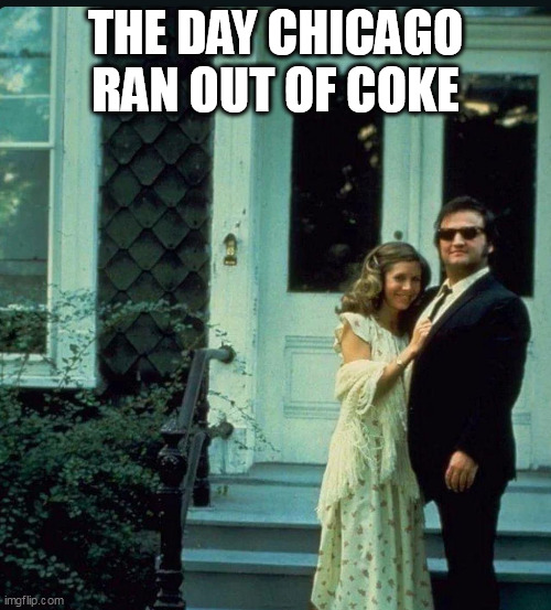The day chicago ran out of coke | THE DAY CHICAGO RAN OUT OF COKE | image tagged in john belushi,funny,cocaine,chicago,blues brothers | made w/ Imgflip meme maker