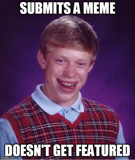 Bad Luck Brian | SUBMITS A MEME DOESN'T GET FEATURED | image tagged in memes,bad luck brian | made w/ Imgflip meme maker