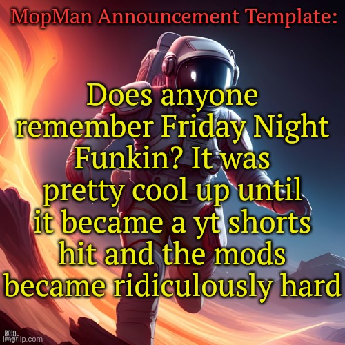 The glory days are gone | MopMan Announcement Template:; Does anyone remember Friday Night Funkin? It was pretty cool up until it became a yt shorts hit and the mods became ridiculously hard | image tagged in mopman announcement template | made w/ Imgflip meme maker