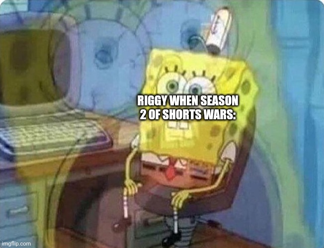 spongebob screaming inside | RIGGY WHEN SEASON 2 OF SHORTS WARS: | image tagged in spongebob screaming inside | made w/ Imgflip meme maker