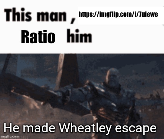 https://imgflip.com/i/7uiewe | https://imgflip.com/i/7uiewe; Ratio; He made Wheatley escape | image tagged in this man _____ him,memes | made w/ Imgflip meme maker