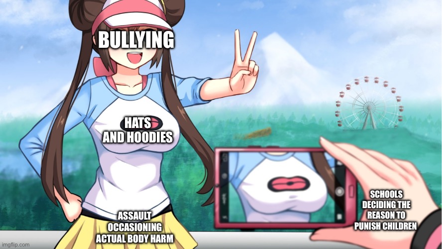 anime boobs | BULLYING; HATS AND HOODIES; SCHOOLS DECIDING THE REASON TO PUNISH CHILDREN; ASSAULT OCCASIONING ACTUAL BODY HARM | image tagged in anime boobs | made w/ Imgflip meme maker