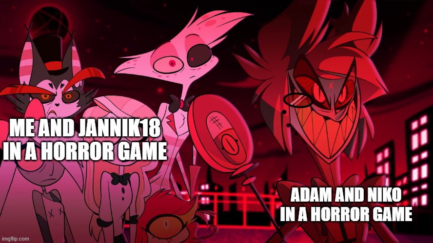 lol | ME AND JANNIK18 IN A HORROR GAME; ADAM AND NIKO IN A HORROR GAME | image tagged in alastor hazbin hotel | made w/ Imgflip meme maker