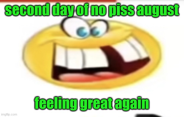 Happy yet cursed | second day of no piss august; feeling great again | image tagged in happy yet cursed | made w/ Imgflip meme maker