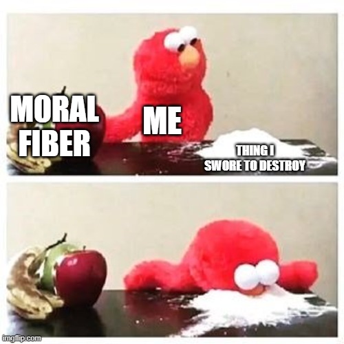 elmo cocaine | MORAL FIBER THING I SWORE TO DESTROY ME | image tagged in elmo cocaine | made w/ Imgflip meme maker