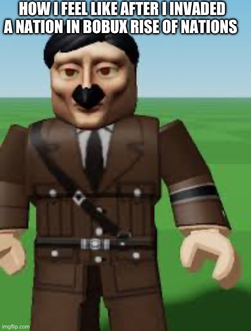 Hmmmmmm | HOW I FEEL LIKE AFTER I INVADED A NATION IN BOBUX RISE OF NATIONS | image tagged in roblox hitler,memes,roblox,gaming,funny,ww2 | made w/ Imgflip meme maker