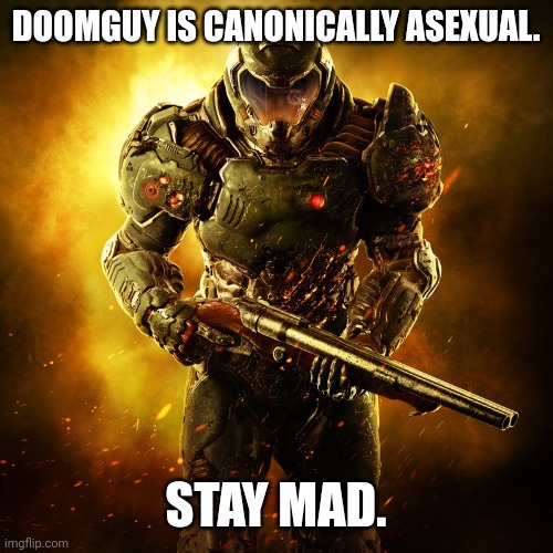 Doomguy | DOOMGUY IS CANONICALLY ASEXUAL. STAY MAD. | image tagged in doomguy | made w/ Imgflip meme maker