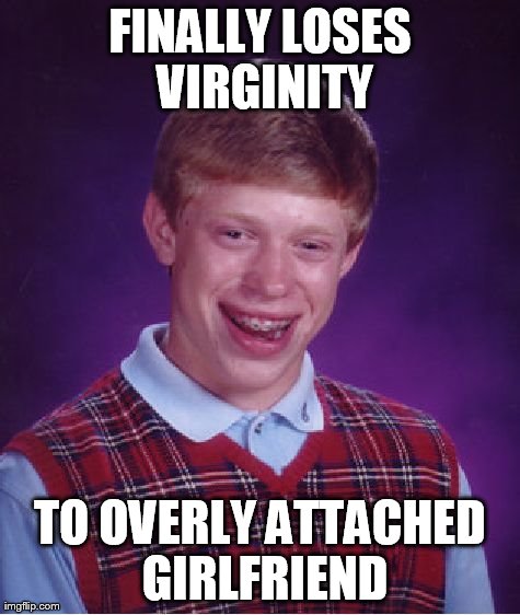 Bad Luck Brian | FINALLY LOSES VIRGINITY TO OVERLY ATTACHED GIRLFRIEND | image tagged in memes,bad luck brian | made w/ Imgflip meme maker