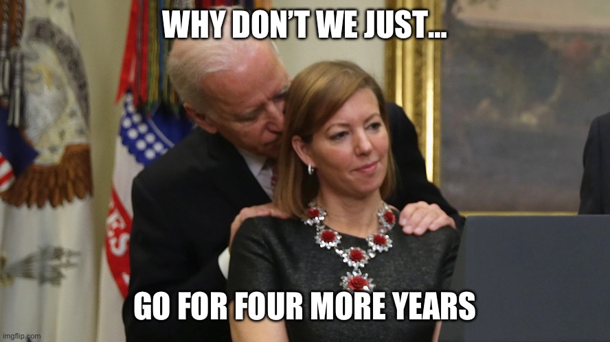 Four more years | WHY DON’T WE JUST…; GO FOR FOUR MORE YEARS | image tagged in joe biden sniffs hair | made w/ Imgflip meme maker