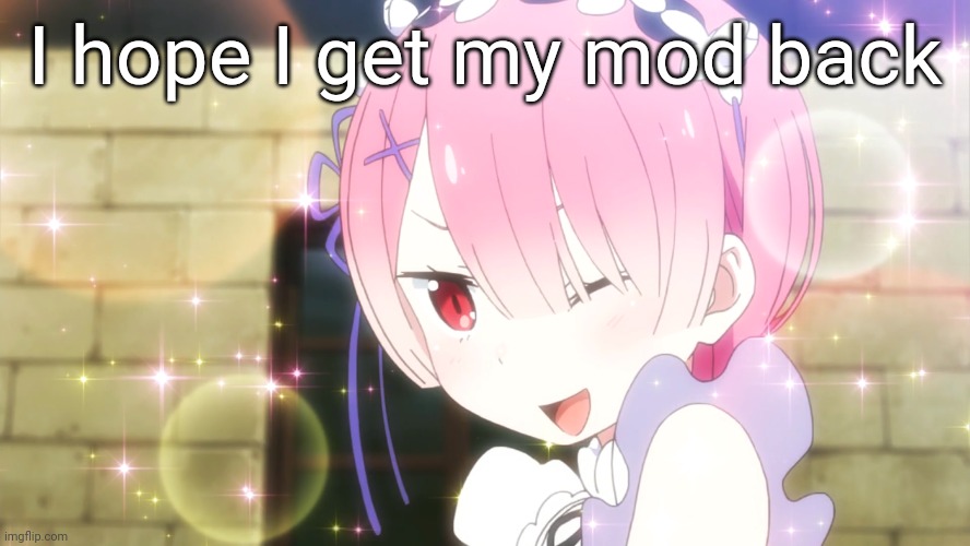 Ram (Re:Zero) | I hope I get my mod back | image tagged in ram re zero | made w/ Imgflip meme maker