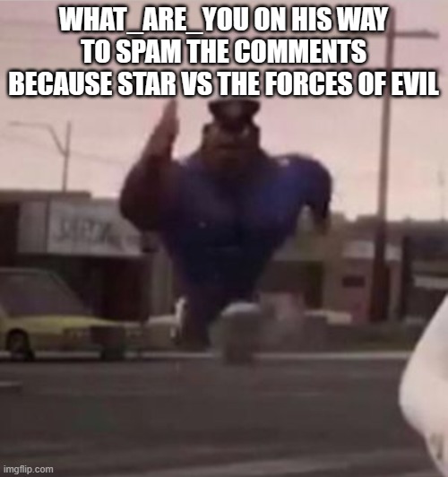 Everybody gangsta until | WHAT_ARE_YOU ON HIS WAY TO SPAM THE COMMENTS BECAUSE STAR VS THE FORCES OF EVIL | image tagged in everybody gangsta until | made w/ Imgflip meme maker