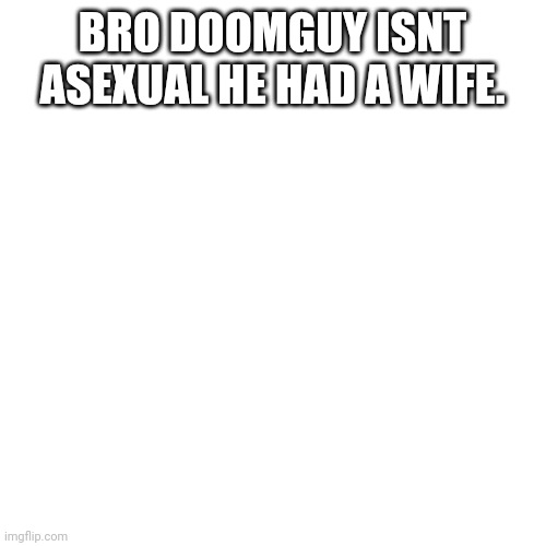 BRO DOOMGUY ISNT ASEXUAL HE HAD A WIFE. | made w/ Imgflip meme maker