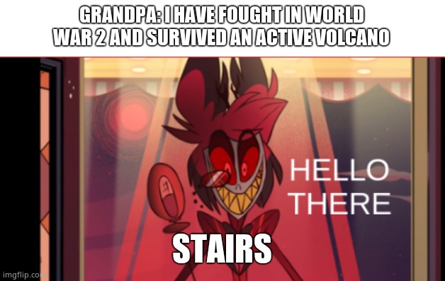 alastor hello there | GRANDPA: I HAVE FOUGHT IN WORLD WAR 2 AND SURVIVED AN ACTIVE VOLCANO; STAIRS | image tagged in alastor hello there | made w/ Imgflip meme maker